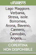 Lago Maggiore. Verbania, Stresa, isole Borromee, Arona, Baveno, Cannero, Cannobio, Angera, Laveno, Luino e Locarno. Ediz. multilingue