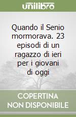 Quando il Senio mormorava. 23 episodi di un ragazzo di ieri per i giovani di oggi libro