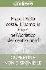 Fratelli della costa. L'uomo in mare nell'Adriatico del centro nord libro