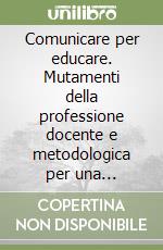 Comunicare per educare. Mutamenti della professione docente e metodologica per una didattica strutturata libro