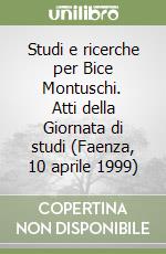 Studi e ricerche per Bice Montuschi. Atti della Giornata di studi (Faenza, 10 aprile 1999)