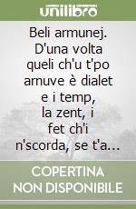 Beli armunej. D'una volta queli ch'u t'po arnuve è dialet e i temp, la zent, i fet ch'i n'scorda, se t'a jardus int 'na mane d'sunet libro