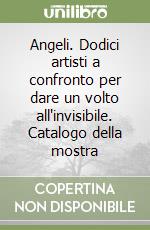 Angeli. Dodici artisti a confronto per dare un volto all'invisibile. Catalogo della mostra libro