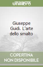 Giuseppe Guidi. L'arte dello smalto