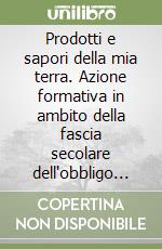 Prodotti e sapori della mia terra. Azione formativa in ambito della fascia secolare dell'obbligo nel settore dei consumi alimentari