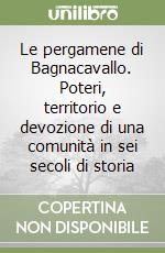 Le pergamene di Bagnacavallo. Poteri, territorio e devozione di una comunità in sei secoli di storia libro