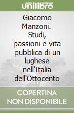 Giacomo Manzoni. Studi, passioni e vita pubblica di un lughese nell'Italia dell'Ottocento