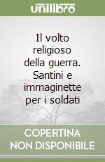 Il volto religioso della guerra. Santini e immaginette per i soldati libro