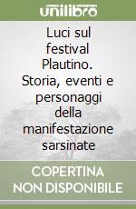 Luci sul festival Plautino. Storia, eventi e personaggi della manifestazione sarsinate libro
