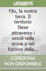 Filo, la nostra terra. Il territorio filese attraverso i secoli nella storia e nel folclore della bassa Romagna libro