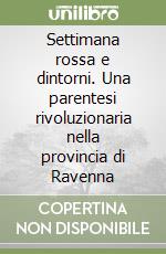 Settimana rossa e dintorni. Una parentesi rivoluzionaria nella provincia di Ravenna libro