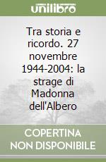 Tra storia e ricordo. 27 novembre 1944-2004: la strage di Madonna dell'Albero libro