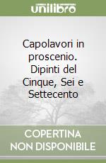 Capolavori in proscenio. Dipinti del Cinque, Sei e Settecento libro