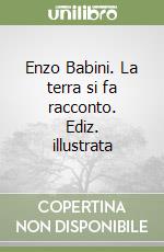 Enzo Babini. La terra si fa racconto. Ediz. illustrata libro