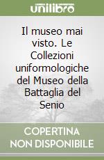 Il museo mai visto. Le Collezioni uniformologiche del Museo della Battaglia del Senio libro