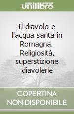 Il diavolo e l'acqua santa in Romagna. Religiosità, superstizione diavolerie libro