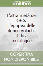 L'altra metà del cielo. L'epopea delle donne volanti. Ediz. multilingue libro