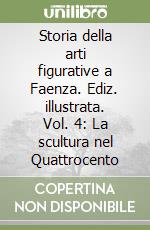 Storia della arti figurative a Faenza. Ediz. illustrata. Vol. 4: La scultura nel Quattrocento libro