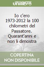 Io c'ero 1973-2012 la 100 chilometri del Passatore. Quarant'anni e non li dimostra libro