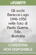 Gli occhi Baracca-Lugo 1946-1950 nelle foto di Paolo Guerra. Ediz. illustrata libro