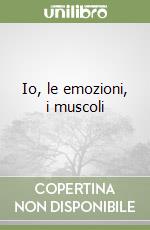 Io, le emozioni, i muscoli libro