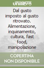 Dal gusto imposto al gusto ritrovato. Alimentazione, inquinamento, cultura, fast food, manipolazione libro