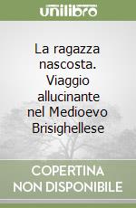 La ragazza nascosta. Viaggio allucinante nel Medioevo Brisighellese libro