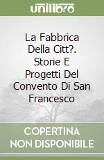 La Fabbrica Della Citt?. Storie E Progetti Del Convento Di San Francesco libro