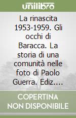 La rinascita 1953-1959. Gli occhi di Baracca. La storia di una comunità nelle foto di Paolo Guerra. Ediz. illustrata libro