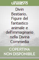 Divin Bestiario. Figure del fantastico animale e dell'immaginario nella Divina Commedia libro