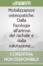 Mobilizzazioni osteopatiche. Dalla fisiologia all'artrosi del rachide e dalla valutazione clinica e radiologica e numerose tecniche di mobilizzazione libro