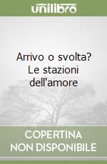 Arrivo o svolta? Le stazioni dell'amore libro