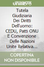 Tutela Giudiziaria Dei Diritti Dell'uomo: CEDU, Patti ONU E Convenzione Delle Nazioni Unite Relativa Ai Diritti Del Fanciullo (La) libro