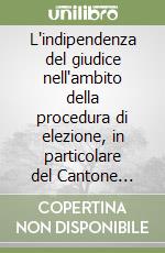 L'indipendenza del giudice nell'ambito della procedura di elezione, in particolare del Cantone Ticino libro