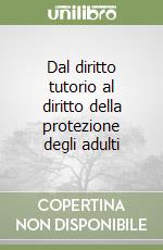 Dal diritto tutorio al diritto della protezione degli adulti libro