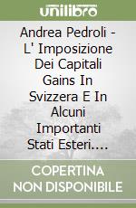 Andrea Pedroli - L' Imposizione Dei Capitali Gains In Svizzera E In Alcuni Importanti Stati Esteri. Studio Di Diritto Svizzero E Di Diritto Comparato libro