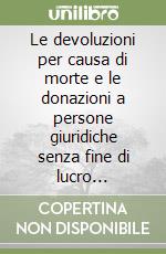 Le devoluzioni per causa di morte e le donazioni a persone giuridiche senza fine di lucro nell'attività notarile