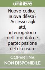 Nuovo codice, nuova difesa? Accesso agli atti, interrogatorio dell'i mputato e partecipazione del difensore