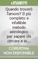 Quando troverò l'amore? Il più completo e infallibile metodo astrologico per sapere chi cercare e in quale momento libro