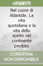 Nel cuore di Atlantide. La vita quotidiana e la vita dello spirito nel continente perduto libro