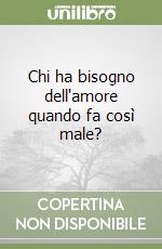 Chi ha bisogno dell'amore quando fa così male? libro