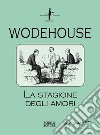 La stagione degli amori libro di Wodehouse Pelham G.