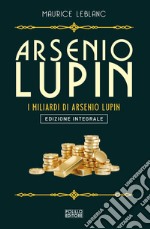 Arsenio Lupin. I miliardi di Arsenio Lupin. Ediz. integrale libro