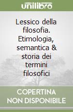 Lessico della filosofia. Etimologia, semantica & storia dei termini filosofici libro