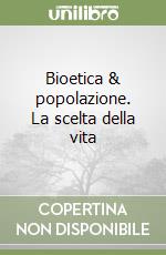 Bioetica & popolazione. La scelta della vita libro