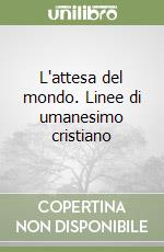 L'attesa del mondo. Linee di umanesimo cristiano libro