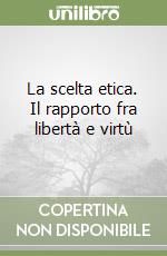 La scelta etica. Il rapporto fra libertà e virtù libro