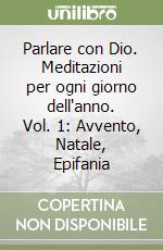 Parlare con Dio. Meditazioni per ogni giorno dell'anno. Vol. 1: Avvento, Natale, Epifania libro