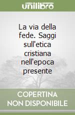 La via della fede. Saggi sull'etica cristiana nell'epoca presente libro