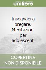 Insegnaci a pregare. Meditazioni per adolescenti libro